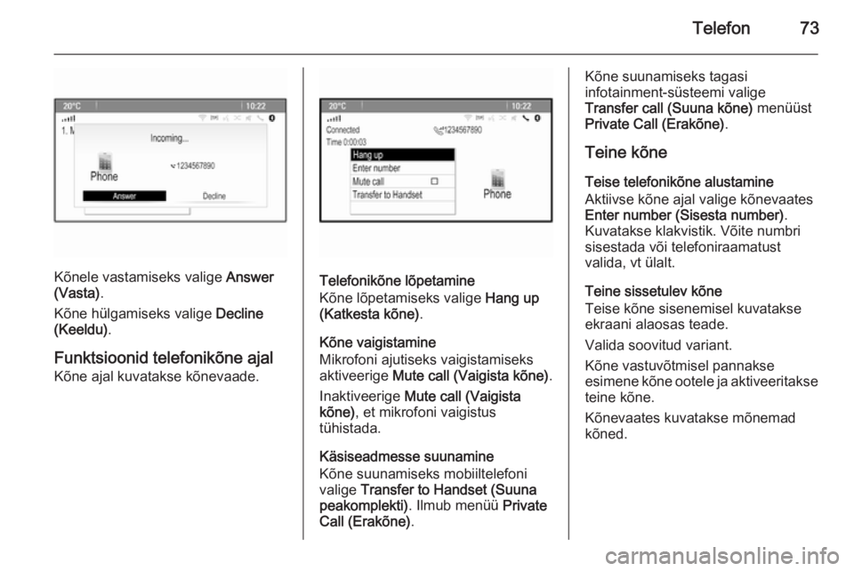 OPEL ASTRA J 2015.5  Infotainment-süsteemi juhend (in Estonian) Telefon73
Kõnele vastamiseks valige Answer
(Vasta) .
Kõne hülgamiseks valige  Decline
(Keeldu) .
Funktsioonid telefonikõne ajal
Kõne ajal kuvatakse kõnevaade.Telefonikõne lõpetamine
Kõne lõp