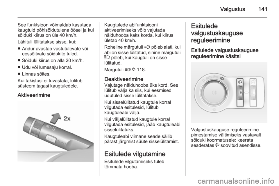 OPEL ASTRA J 2015.5  Omaniku käsiraamat (in Estonian) Valgustus141
See funktsioon võimaldab kasutada
kaugtuld põhisõidutulena öösel ja kui
sõiduki kiirus on üle 40 km/h.
Lähituli lülitatakse sisse, kui: ■ Andur avastab vastutulevate või eess