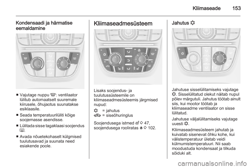 OPEL ASTRA J 2015.5  Omaniku käsiraamat (in Estonian) Kliimaseade153
Kondensaadi ja härmatise
eemaldamine
■ Vajutage nuppu  V: ventilaator
lülitub automaatselt suuremale kiirusele, õhujaotus suunatakse
esiklaasile.
■ Seada temperatuurilüliti kõi