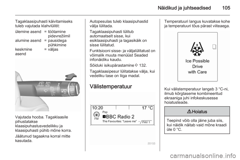 OPEL ASTRA J 2015.75 Omaniku käsiraamat (in Estonian) Näidikud ja juhtseadised105
Tagaklaasipuhasti käivitamiseks
tuleb vajutada klahvlülitit:ülemine asend=töötamine
pidevrežiimilalumine asend=pausidega
pühkiminekeskmine
asend=väljas
Vajutada ho OPEL ASTRA J 2015.75 Omaniku käsiraamat (in Estonian) Näidikud ja juhtseadised105
Tagaklaasipuhasti käivitamiseks
tuleb vajutada klahvlülitit:ülemine asend=töötamine
pidevrežiimilalumine asend=pausidega
pühkiminekeskmine
asend=väljas
Vajutada ho