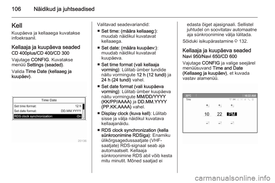 OPEL ASTRA J 2015.75  Omaniku käsiraamat (in Estonian) 106Näidikud ja juhtseadisedKell
Kuupäeva ja kellaaega kuvatakse
infoekraanil.
Kellaaja ja kuupäeva seaded CD 400plus/CD 400/CD 300
Vajutage  CONFIG. Kuvatakse
menüü  Settings (seaded) .
Valida  T