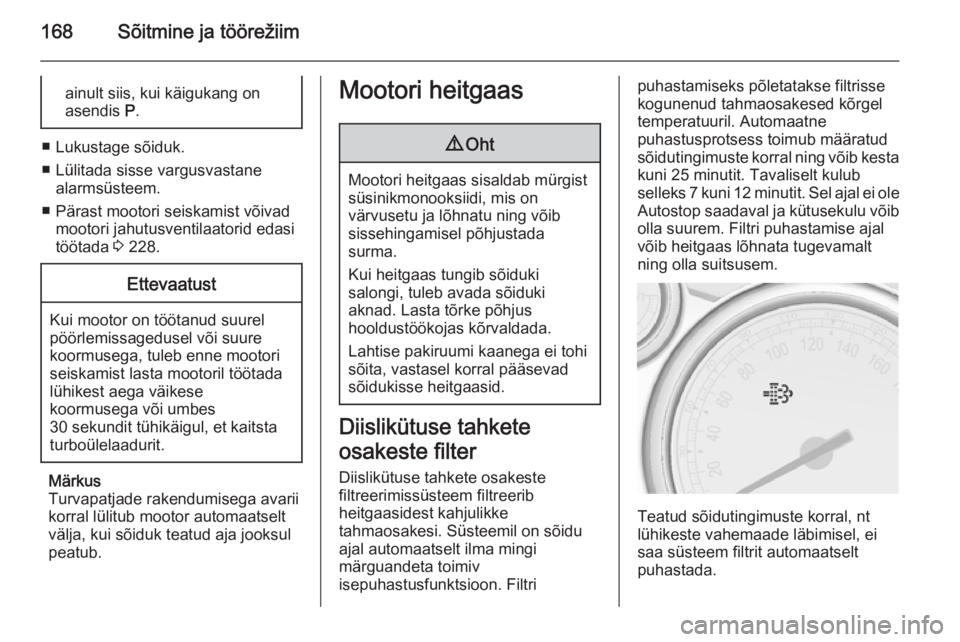 OPEL ASTRA J 2015.75  Omaniku käsiraamat (in Estonian) 168Sõitmine ja töörežiimainult siis, kui käigukang on
asendis  P.
■ Lukustage sõiduk.
■ Lülitada sisse vargusvastane alarmsüsteem.
■ Pärast mootori seiskamist võivad mootori jahutusven
