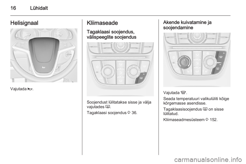 OPEL ASTRA J 2015.75  Omaniku käsiraamat (in Estonian) 16LühidaltHelisignaal
Vajutada j.
Kliimaseade
Tagaklaasi soojendus,
välispeeglite soojendus
Soojendust lülitatakse sisse ja välja
vajutades  Ü.
Tagaklaasi soojendus  3 36.
Akende kuivatamine ja
s