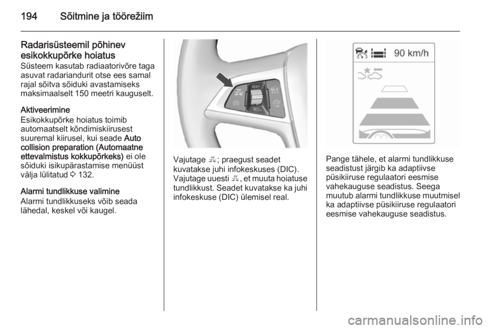 OPEL ASTRA J 2015.75  Omaniku käsiraamat (in Estonian) 194Sõitmine ja töörežiim
Radarisüsteemil põhinevesikokkupõrke hoiatus
Süsteem kasutab radiaatorivõre taga
asuvat radariandurit otse ees samal
rajal sõitva sõiduki avastamiseks
maksimaalselt