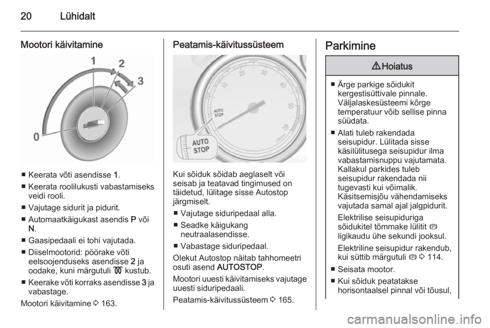 OPEL ASTRA J 2015.75  Omaniku käsiraamat (in Estonian) 20Lühidalt
Mootori käivitamine
■ Keerata võti asendisse 1.
■ Keerata roolilukusti vabastamiseks veidi rooli.
■ Vajutage sidurit ja pidurit.
■ Automaatkäigukast asendis  P või
N .
■ Gaas