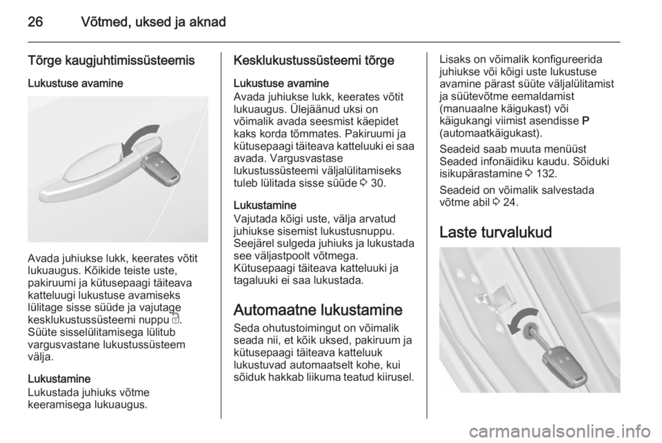 OPEL ASTRA J 2015.75  Omaniku käsiraamat (in Estonian) 26Võtmed, uksed ja aknad
Tõrge kaugjuhtimissüsteemis
Lukustuse avamine
Avada juhiukse lukk, keerates võtit
lukuaugus. Kõikide teiste uste,
pakiruumi ja kütusepaagi täiteava
katteluugi lukustuse