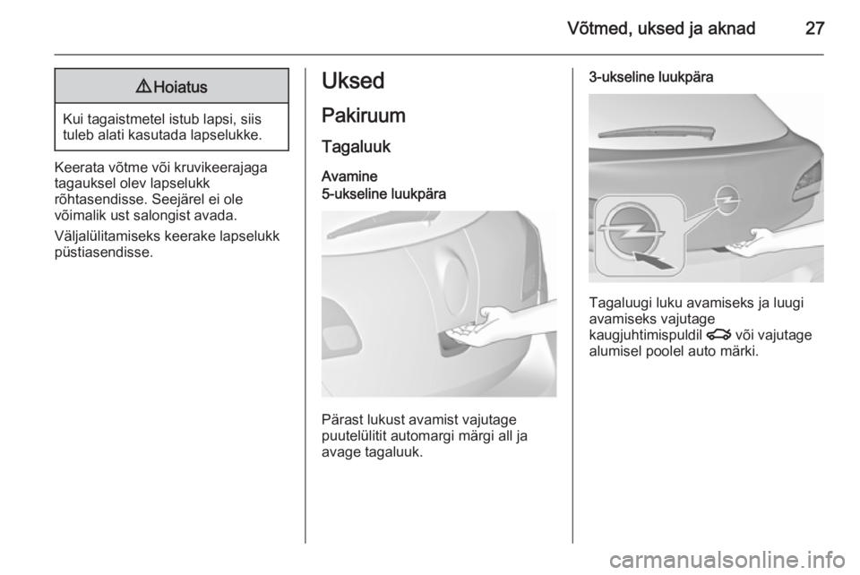 OPEL ASTRA J 2015.75  Omaniku käsiraamat (in Estonian) Võtmed, uksed ja aknad279Hoiatus
Kui tagaistmetel istub lapsi, siis
tuleb alati kasutada lapselukke.
Keerata võtme või kruvikeerajaga
tagauksel olev lapselukk
rõhtasendisse. Seejärel ei ole
võim