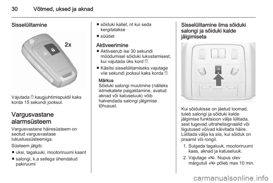 OPEL ASTRA J 2015.75  Omaniku käsiraamat (in Estonian) 30Võtmed, uksed ja aknad
Sisselülitamine
Vajutada e kaugjuhtimispuldil kaks
korda 15 sekundi jooksul.
Vargusvastane
alarmsüsteem
Vargusvastane häiresüsteem on
seotud vargusvastase
lukustussüstee