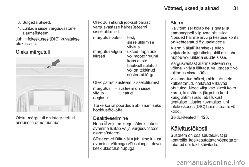 OPEL ASTRA J 2015.75  Omaniku käsiraamat (in Estonian) Võtmed, uksed ja aknad31
3. Sulgeda uksed.
4. Lülitada sisse vargusvastane alarmsüsteem.
Juhi infokeskuses (DIC) kuvatakse
olekuteade.
Oleku märgutuli
Oleku märgutuli on integreeritud
andurisse a
