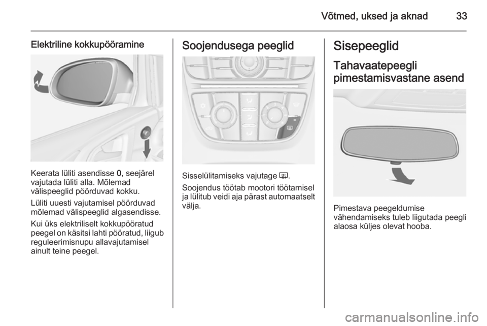 OPEL ASTRA J 2015.75  Omaniku käsiraamat (in Estonian) Võtmed, uksed ja aknad33
Elektriline kokkupööramine
Keerata lüliti asendisse 0, seejärel
vajutada lüliti alla. Mõlemad
välispeeglid pöörduvad kokku.
Lüliti uuesti vajutamisel pöörduvad
m�