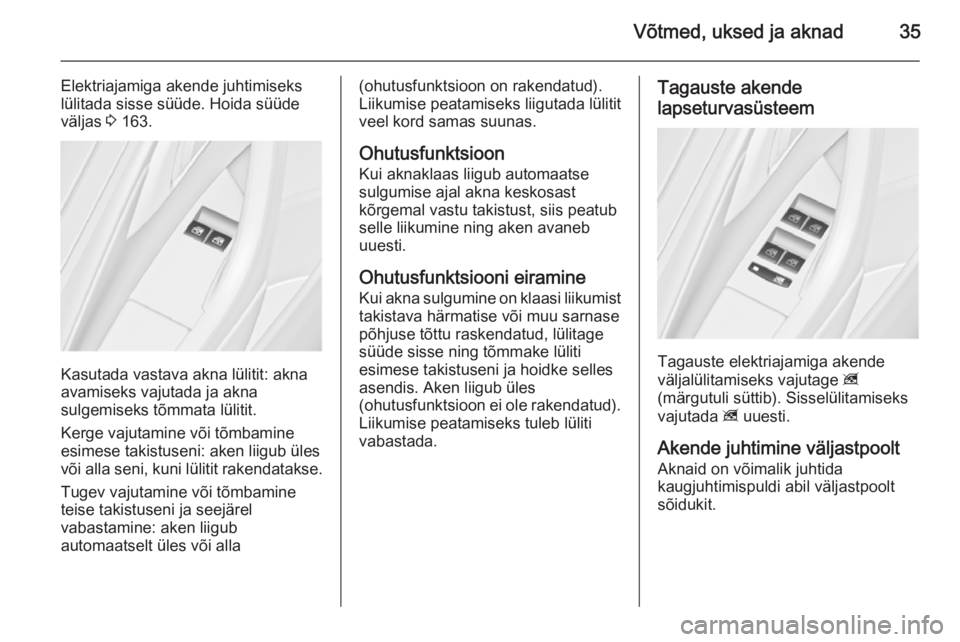 OPEL ASTRA J 2015.75  Omaniku käsiraamat (in Estonian) Võtmed, uksed ja aknad35
Elektriajamiga akende juhtimiseks
lülitada sisse süüde. Hoida süüde
väljas  3 163.
Kasutada vastava akna lülitit: akna
avamiseks vajutada ja akna
sulgemiseks tõmmata 