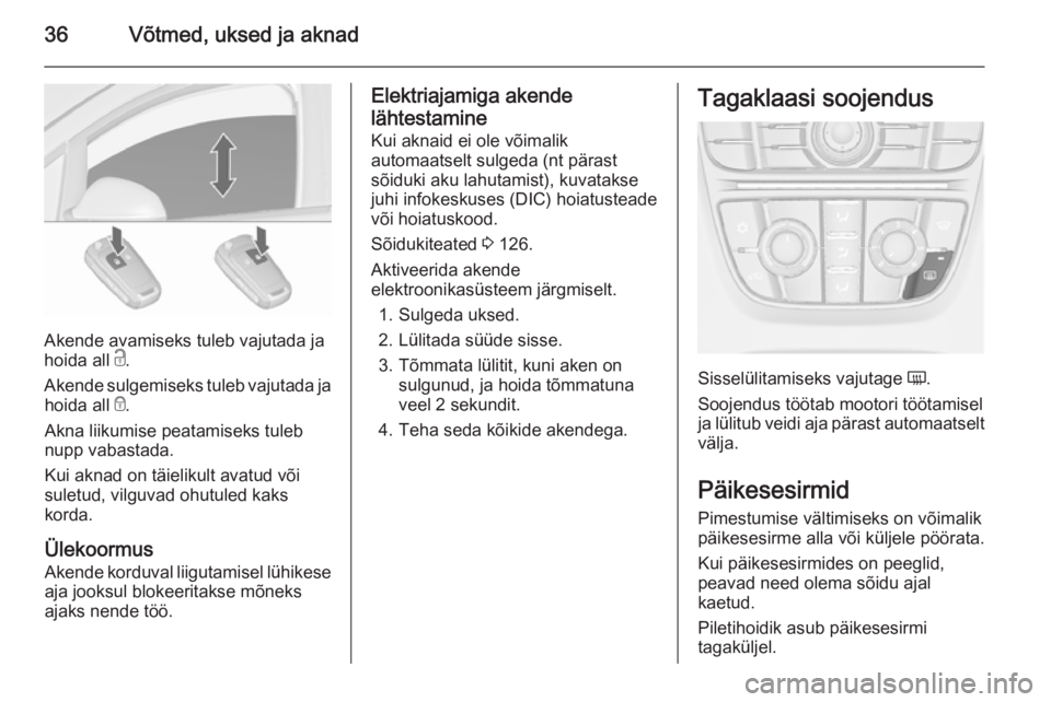 OPEL ASTRA J 2015.75  Omaniku käsiraamat (in Estonian) 36Võtmed, uksed ja aknad
Akende avamiseks tuleb vajutada ja
hoida all  c.
Akende sulgemiseks tuleb vajutada ja hoida all  e.
Akna liikumise peatamiseks tuleb nupp vabastada.
Kui aknad on täielikult 