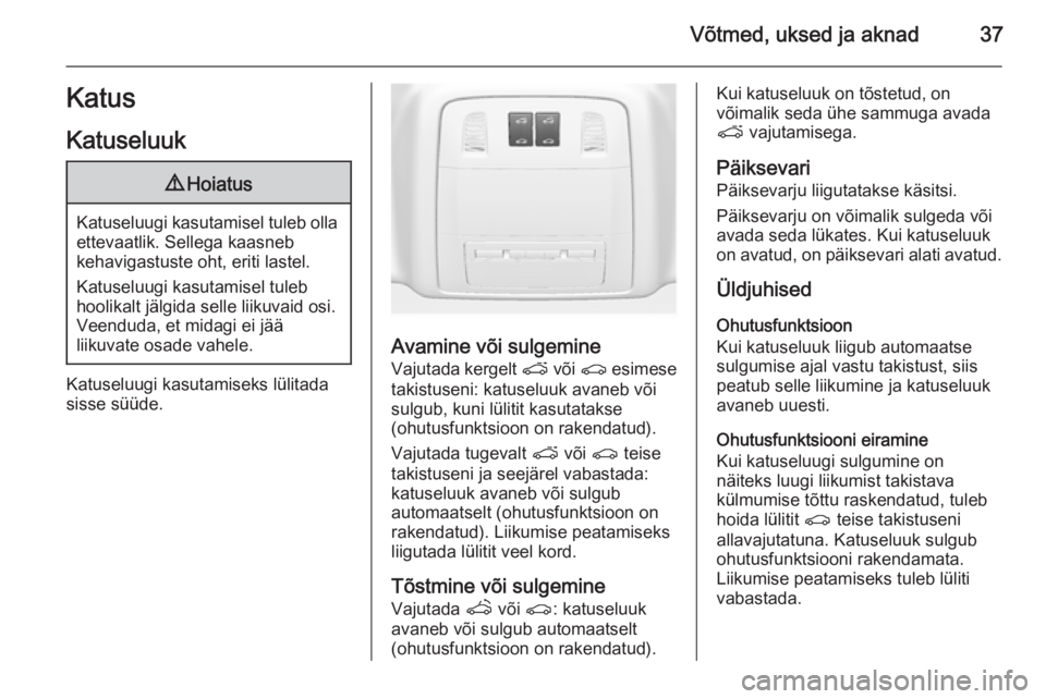 OPEL ASTRA J 2015.75  Omaniku käsiraamat (in Estonian) Võtmed, uksed ja aknad37Katus
Katuseluuk9 Hoiatus
Katuseluugi kasutamisel tuleb olla
ettevaatlik. Sellega kaasneb
kehavigastuste oht, eriti lastel.
Katuseluugi kasutamisel tuleb
hoolikalt jälgida se