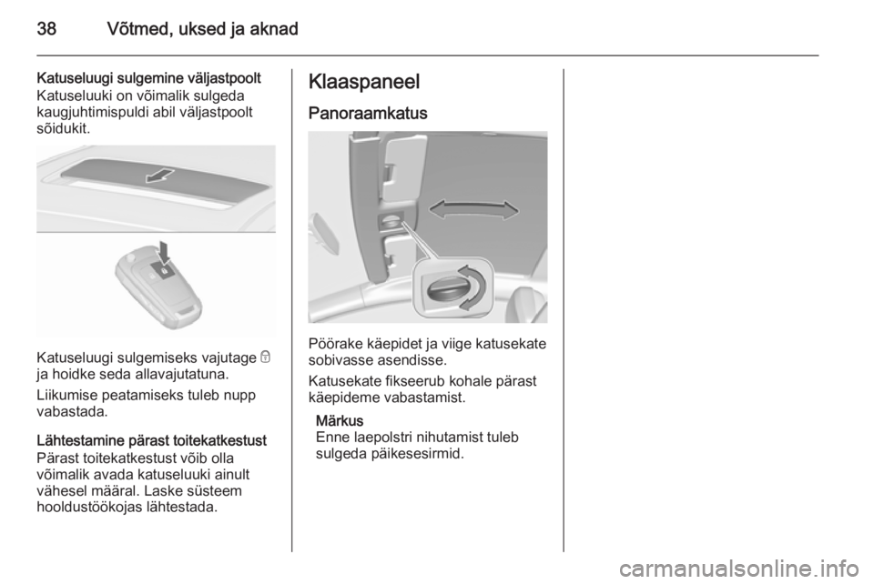 OPEL ASTRA J 2015.75  Omaniku käsiraamat (in Estonian) 38Võtmed, uksed ja aknad
Katuseluugi sulgemine väljastpoolt
Katuseluuki on võimalik sulgeda
kaugjuhtimispuldi abil väljastpoolt
sõidukit.
Katuseluugi sulgemiseks vajutage  e
ja hoidke seda allava