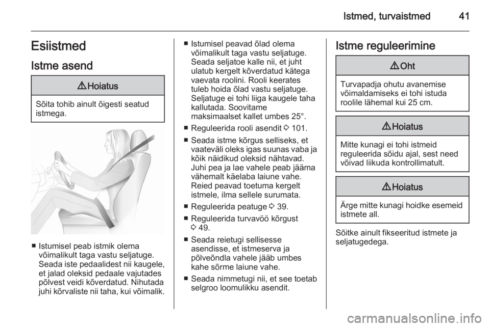 OPEL ASTRA J 2015.75  Omaniku käsiraamat (in Estonian) Istmed, turvaistmed41EsiistmedIstme asend9 Hoiatus
Sõita tohib ainult õigesti seatud
istmega.
■ Istumisel peab istmik olema võimalikult taga vastu seljatuge.
Seada iste pedaalidest nii kaugele,
e