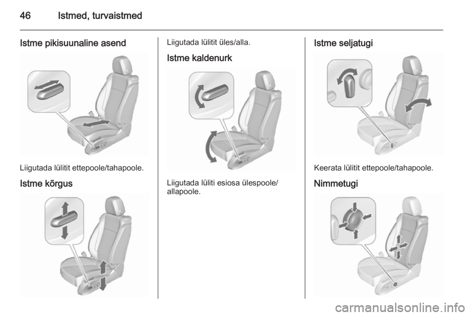 OPEL ASTRA J 2015.75  Omaniku käsiraamat (in Estonian) 46Istmed, turvaistmed
Istme pikisuunaline asend
Liigutada lülitit ettepoole/tahapoole.
Istme kõrgus
Liigutada lülitit üles/alla.
Istme kaldenurk
Liigutada lüliti esiosa ülespoole/
allapoole.
Ist