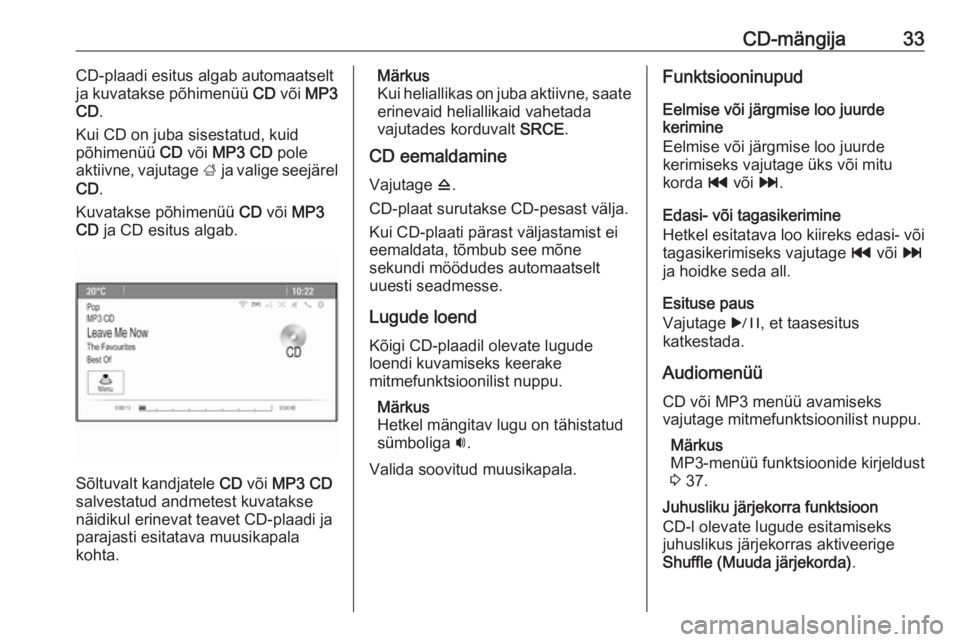 OPEL ASTRA J 2016  Infotainment-süsteemi juhend (in Estonian) CD-mängija33CD-plaadi esitus algab automaatselt
ja kuvatakse põhimenüü  CD või  MP3
CD .
Kui CD on juba sisestatud, kuid
põhimenüü  CD või  MP3 CD  pole
aktiivne, vajutage  ; ja valige seejä
