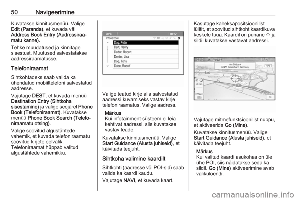 OPEL ASTRA J 2016  Infotainment-süsteemi juhend (in Estonian) 50NavigeerimineKuvatakse kinnitusmenüü. Valige
Edit (Paranda) , et kuvada väli
Address Book Entry (Aadressiraa‐ matu kanne) .
Tehke muudatused ja kinnitage
sisestust. Muutused salvestatakse aadre