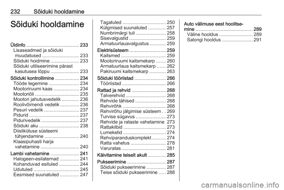 OPEL ASTRA J 2016 Omaniku käsiraamat (in Estonian) 232Sõiduki hooldamineSõiduki hooldamineÜldinfo........................................ 233
Lisaseadmed ja sõiduki muudatused ........................... 233
Sõiduki hoidmine ..................... OPEL ASTRA J 2016 Omaniku käsiraamat (in Estonian) 232Sõiduki hooldamineSõiduki hooldamineÜldinfo........................................ 233
Lisaseadmed ja sõiduki muudatused ........................... 233
Sõiduki hoidmine .....................