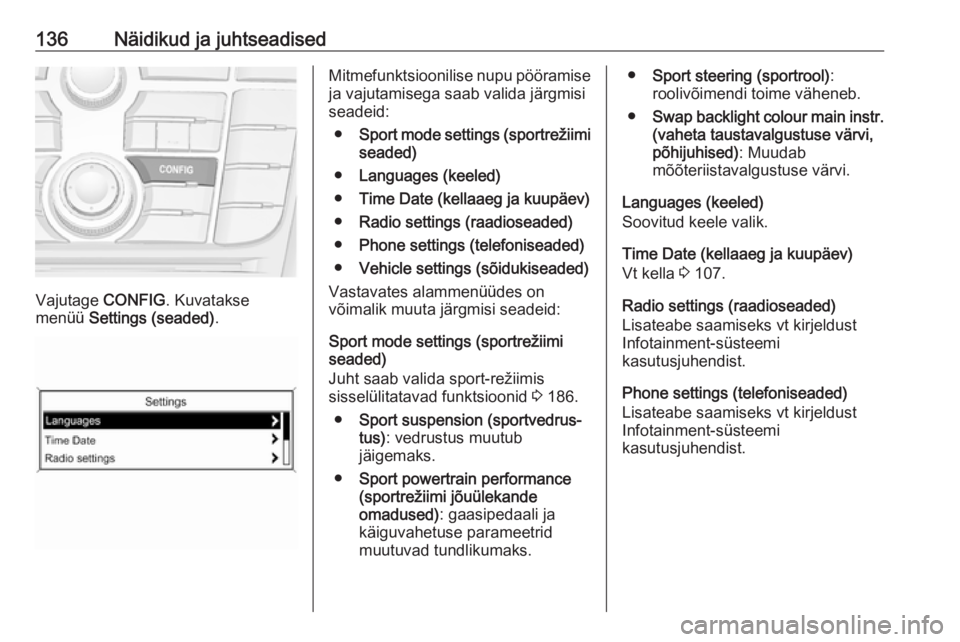 OPEL ASTRA J 2016.5 Omaniku käsiraamat (in Estonian) 136Näidikud ja juhtseadised
Vajutage CONFIG. Kuvatakse
menüü Settings (seaded) .
Mitmefunktsioonilise nupu pööramise
ja vajutamisega saab valida järgmisi
seadeid:
● Sport mode settings (sport OPEL ASTRA J 2016.5 Omaniku käsiraamat (in Estonian) 136Näidikud ja juhtseadised
Vajutage CONFIG. Kuvatakse
menüü Settings (seaded) .
Mitmefunktsioonilise nupu pööramise
ja vajutamisega saab valida järgmisi
seadeid:
● Sport mode settings (sport