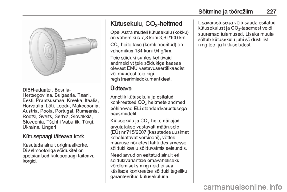 OPEL ASTRA J 2016.5 Omaniku käsiraamat (in Estonian) Sõitmine ja töörežiim227
DISH-adapter: Bosnia-
Hertsegoviina, Bulgaaria, Taani,
Eesti, Prantsusmaa, Kreeka, Itaalia,
Horvaatia, Läti, Leedu, Makedoonia,
Austria, Poola, Portugal, Rumeenia,
Rootsi OPEL ASTRA J 2016.5 Omaniku käsiraamat (in Estonian) Sõitmine ja töörežiim227
DISH-adapter: Bosnia-
Hertsegoviina, Bulgaaria, Taani,
Eesti, Prantsusmaa, Kreeka, Itaalia,
Horvaatia, Läti, Leedu, Makedoonia,
Austria, Poola, Portugal, Rumeenia,
Rootsi