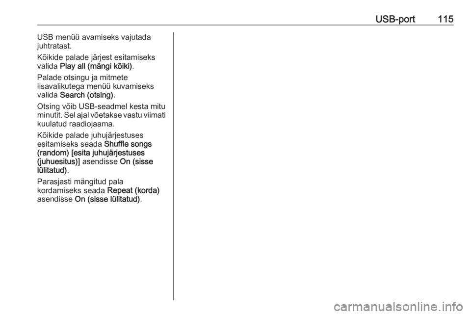 OPEL ASTRA J 2017  Infotainment-süsteemi juhend (in Estonian) USB-port115USB menüü avamiseks vajutada
juhtratast.
Kõikide palade järjest esitamiseks
valida  Play all (mängi kõiki) .
Palade otsingu ja mitmete
lisavalikutega menüü kuvamiseks
valida  Search