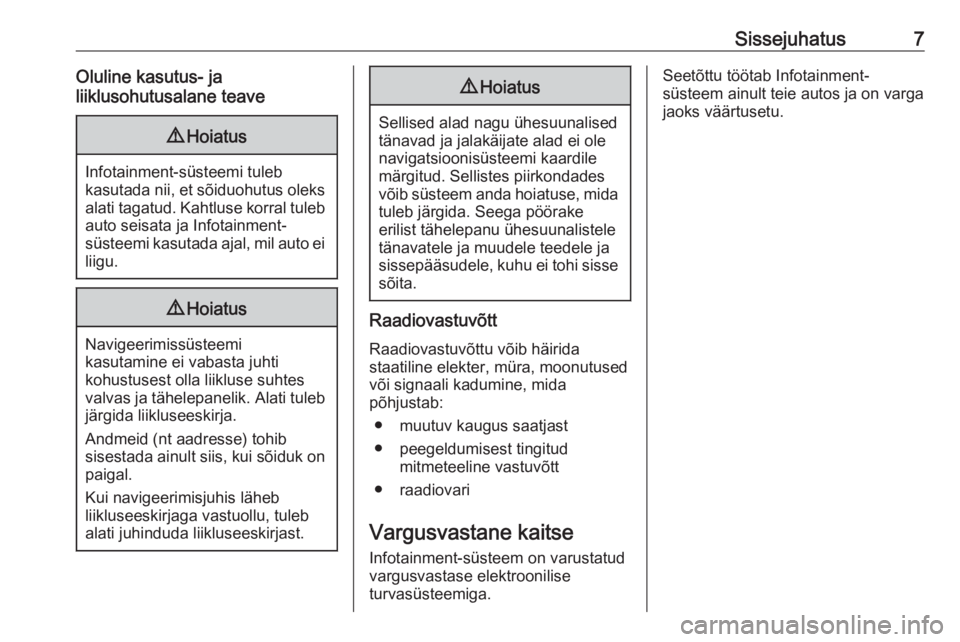 OPEL ASTRA J 2018  Infotainment-süsteemi juhend (in Estonian) Sissejuhatus7Oluline kasutus- ja
liiklusohutusalane teave9 Hoiatus
Infotainment-süsteemi tuleb
kasutada nii, et sõiduohutus oleks alati tagatud. Kahtluse korral tuleb auto seisata ja Infotainment-
s