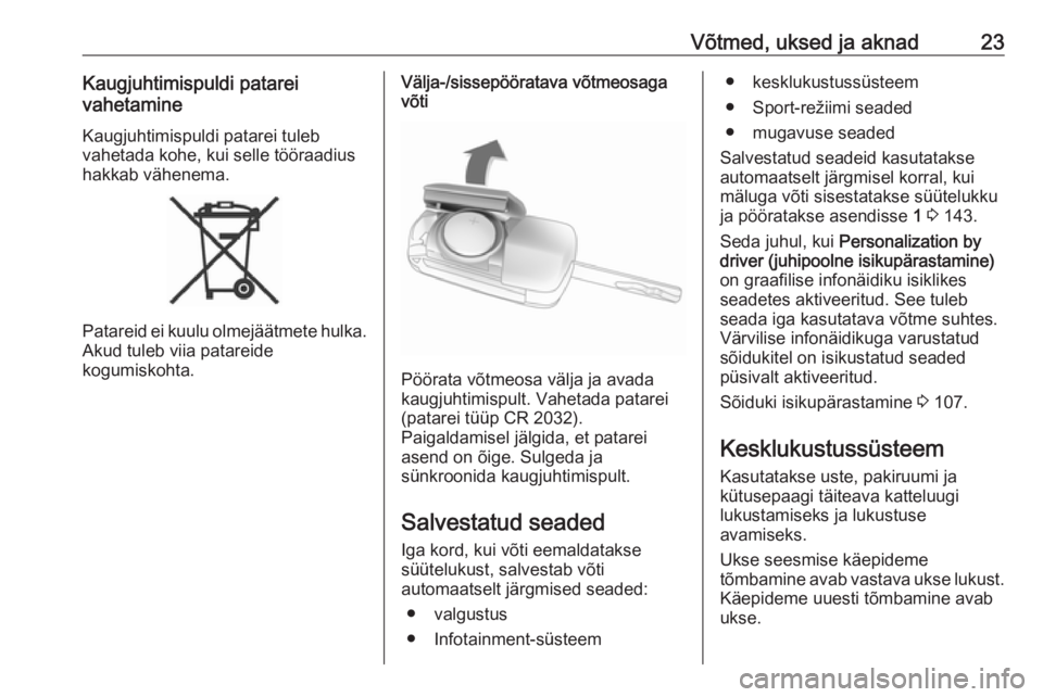 OPEL ASTRA J 2018  Omaniku käsiraamat (in Estonian) Võtmed, uksed ja aknad23Kaugjuhtimispuldi patarei
vahetamine
Kaugjuhtimispuldi patarei tuleb
vahetada kohe, kui selle tööraadius
hakkab vähenema.
Patareid ei kuulu olmejäätmete hulka.
Akud tuleb