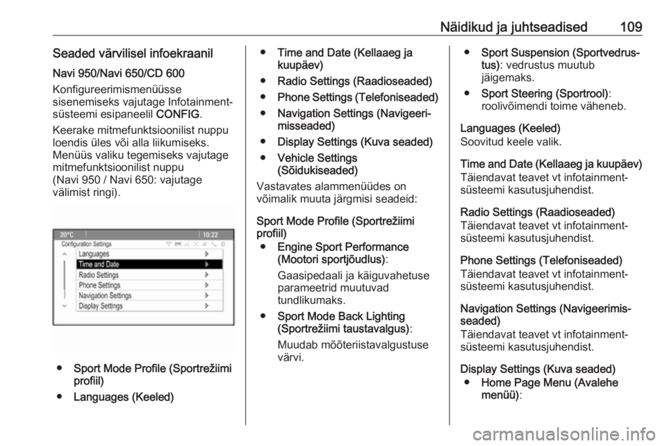 OPEL ASTRA J 2018.5  Omaniku käsiraamat (in Estonian) Näidikud ja juhtseadised109Seaded värvilisel infoekraanilNavi 950/Navi 650/CD 600
Konfigureerimismenüüsse
sisenemiseks vajutage Infotainment-
süsteemi esipaneelil  CONFIG.
Keerake mitmefunktsioon