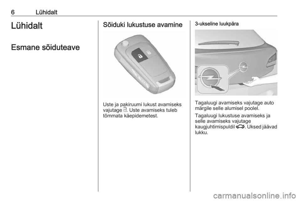OPEL ASTRA J 2018.5  Omaniku käsiraamat (in Estonian) 6LühidaltLühidaltEsmane sõiduteaveSõiduki lukustuse avamine
Uste ja pakiruumi lukust avamiseks
vajutage  c. Uste avamiseks tuleb
tõmmata käepidemetest.
3-ukseline luukpära
Tagaluugi avamiseks v