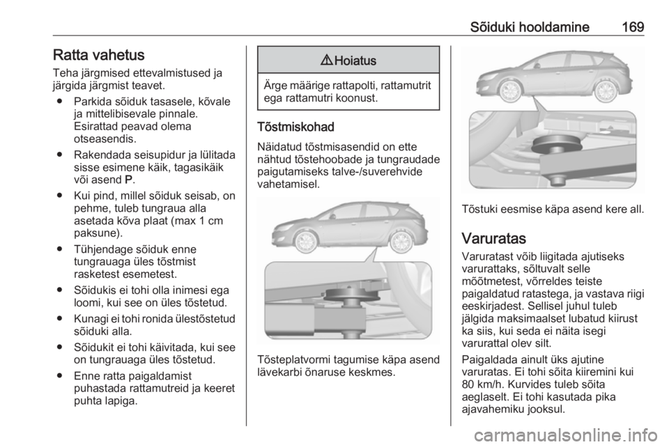 OPEL ASTRA J 2019  Omaniku käsiraamat (in Estonian) Sõiduki hooldamine169Ratta vahetus
Teha järgmised ettevalmistused ja
järgida järgmist teavet.
● Parkida sõiduk tasasele, kõvale ja mittelibisevale pinnale.
Esirattad peavad olema
otseasendis.
