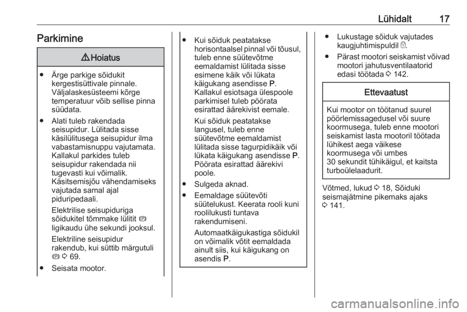 OPEL ASTRA J 2019  Omaniku käsiraamat (in Estonian) Lühidalt17Parkimine9Hoiatus
● Ärge parkige sõidukit
kergestisüttivale pinnale.
Väljalaskesüsteemi kõrge
temperatuur võib sellise pinna
süüdata.
● Alati tuleb rakendada seisupidur. Lülit