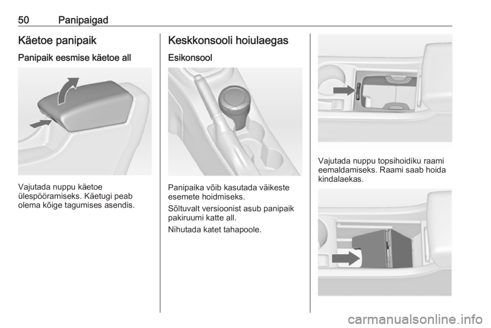 OPEL ASTRA J 2019  Omaniku käsiraamat (in Estonian) 50PanipaigadKäetoe panipaikPanipaik eesmise käetoe all
Vajutada nuppu käetoe
ülespööramiseks. Käetugi peab
olema kõige tagumises asendis.
Keskkonsooli hoiulaegas
Esikonsool
Panipaika võib kas