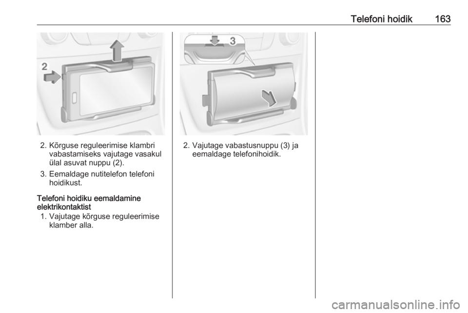 OPEL ASTRA K 2016  Infotainment-süsteemi juhend (in Estonian) Telefoni hoidik163
2. Kõrguse reguleerimise klambrivabastamiseks vajutage vasakul
ülal asuvat nuppu (2).
3. Eemaldage nutitelefon telefoni hoidikust.
Telefoni hoidiku eemaldamine
elektrikontaktist
1