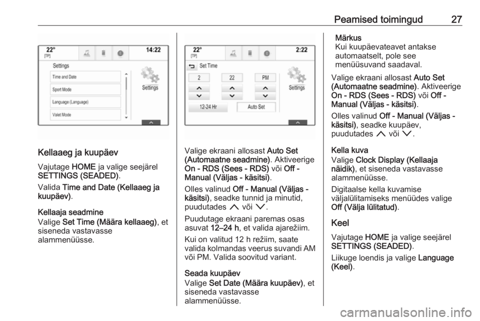 OPEL ASTRA K 2016  Infotainment-süsteemi juhend (in Estonian) Peamised toimingud27
Kellaaeg ja kuupäev
Vajutage  HOME ja valige seejärel
SETTINGS (SEADED) .
Valida  Time and Date (Kellaaeg ja
kuupäev) .
Kellaaja seadmine
Valige  Set Time (Määra kellaaeg) , 