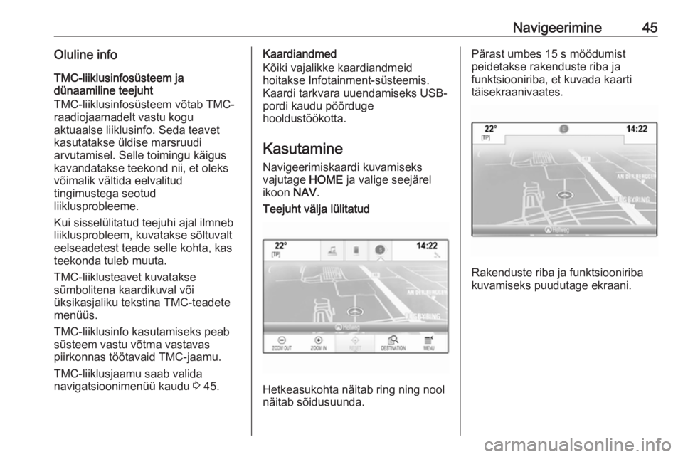 OPEL ASTRA K 2016  Infotainment-süsteemi juhend (in Estonian) Navigeerimine45Oluline infoTMC-liiklusinfosüsteem ja
dünaamiline teejuht
TMC-liiklusinfosüsteem võtab TMC-
raadiojaamadelt vastu kogu
aktuaalse liiklusinfo. Seda teavet
kasutatakse üldise marsruu