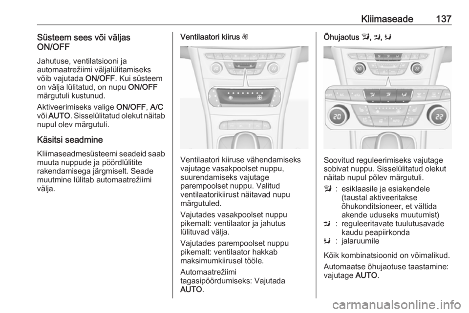 OPEL ASTRA K 2016 Omaniku käsiraamat (in Estonian) Kliimaseade137Süsteem sees või väljas
ON/OFF
Jahutuse, ventilatsiooni ja
automaatrežiimi väljalülitamiseks võib vajutada ON/OFF. Kui süsteem
on välja lülitatud, on nupu ON/OFF
märgutuli k OPEL ASTRA K 2016 Omaniku käsiraamat (in Estonian) Kliimaseade137Süsteem sees või väljas
ON/OFF
Jahutuse, ventilatsiooni ja
automaatrežiimi väljalülitamiseks võib vajutada ON/OFF. Kui süsteem
on välja lülitatud, on nupu ON/OFF
märgutuli k