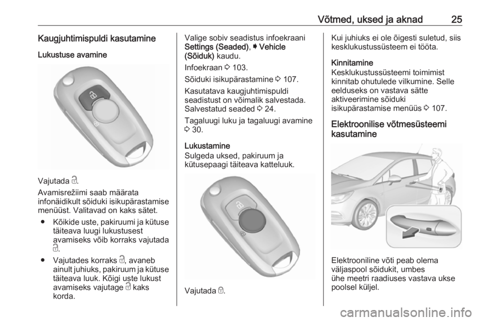 OPEL ASTRA K 2016 Omaniku käsiraamat (in Estonian) Võtmed, uksed ja aknad25Kaugjuhtimispuldi kasutamineLukustuse avamine
Vajutada c.
Avamisrežiimi saab määrata infonäidikult sõiduki isikupärastamise
menüüst. Valitavad on kaks sätet.
● Kõ OPEL ASTRA K 2016 Omaniku käsiraamat (in Estonian) Võtmed, uksed ja aknad25Kaugjuhtimispuldi kasutamineLukustuse avamine
Vajutada c.
Avamisrežiimi saab määrata infonäidikult sõiduki isikupärastamise
menüüst. Valitavad on kaks sätet.
● Kõ