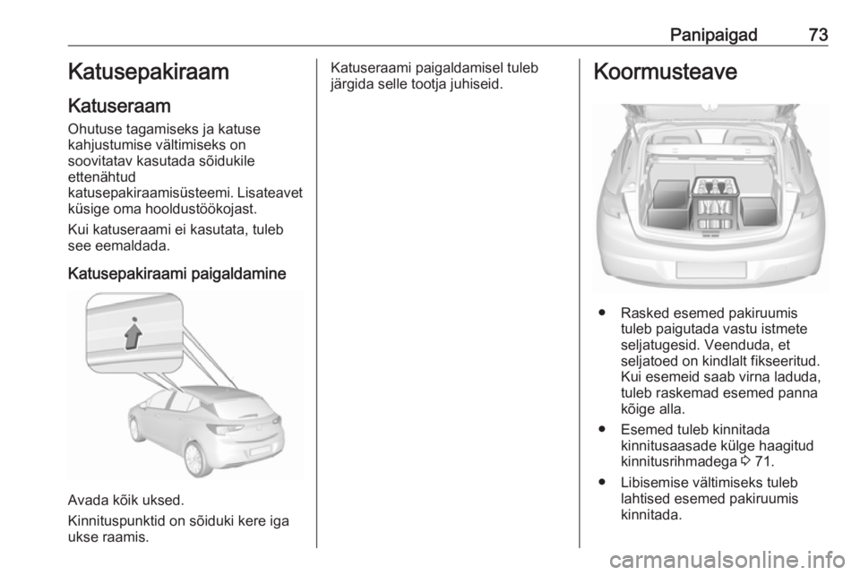 OPEL ASTRA K 2016 Omaniku käsiraamat (in Estonian) Panipaigad73Katusepakiraam
Katuseraam Ohutuse tagamiseks ja katuse
kahjustumise vältimiseks on
soovitatav kasutada sõidukile
ettenähtud
katusepakiraamisüsteemi. Lisateavet
küsige oma hooldustöö OPEL ASTRA K 2016 Omaniku käsiraamat (in Estonian) Panipaigad73Katusepakiraam
Katuseraam Ohutuse tagamiseks ja katuse
kahjustumise vältimiseks on
soovitatav kasutada sõidukile
ettenähtud
katusepakiraamisüsteemi. Lisateavet
küsige oma hooldustöö