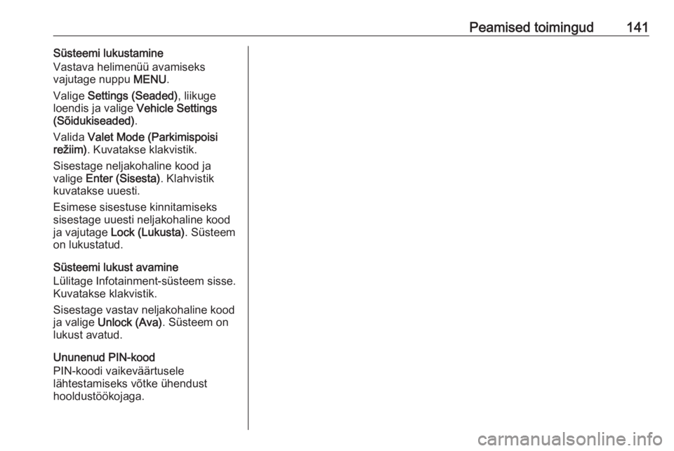 OPEL ASTRA K 2016.5 Infotainment-süsteemi juhend (in Estonian) Peamised toimingud141Süsteemi lukustamine
Vastava helimenüü avamiseks
vajutage nuppu MENU.
Valige Settings (Seaded) , liikuge
loendis ja valige Vehicle Settings
(Sõidukiseaded) .
Valida Valet OPEL ASTRA K 2016.5 Infotainment-süsteemi juhend (in Estonian) Peamised toimingud141Süsteemi lukustamine
Vastava helimenüü avamiseks
vajutage nuppu MENU.
Valige Settings (Seaded) , liikuge
loendis ja valige Vehicle Settings
(Sõidukiseaded) .
Valida Valet
