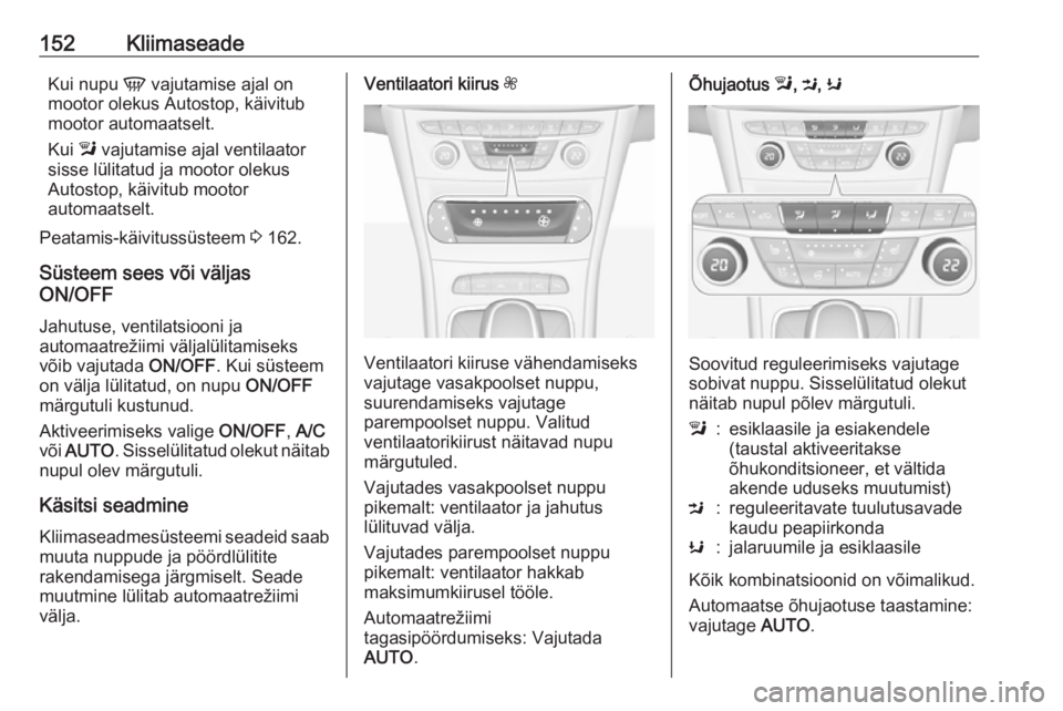 OPEL ASTRA K 2016.5  Omaniku käsiraamat (in Estonian) 152KliimaseadeKui nupu V vajutamise ajal on
mootor olekus Autostop, käivitub
mootor automaatselt.
Kui  l vajutamise ajal ventilaator
sisse lülitatud ja mootor olekus
Autostop, käivitub mootor
autom