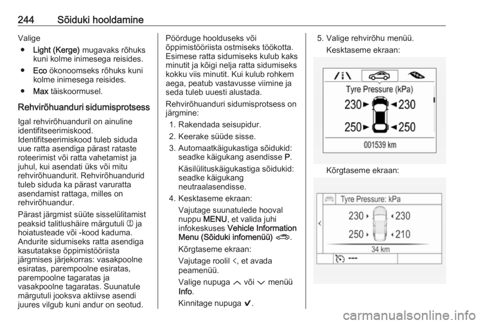 OPEL ASTRA K 2016.5  Omaniku käsiraamat (in Estonian) 244Sõiduki hooldamineValige● Light (Kerge)  mugavaks rõhuks
kuni kolme inimesega reisides.
● Eco  ökonoomseks rõhuks kuni
kolme inimesega reisides.
● Max  täiskoormusel.
Rehvirõhuanduri si