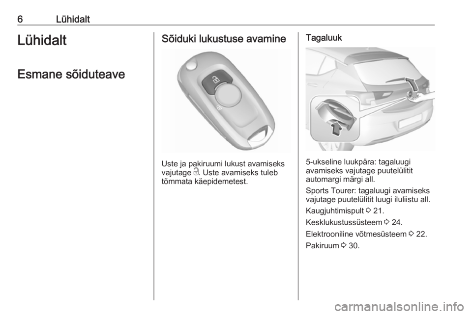 OPEL ASTRA K 2016.5  Omaniku käsiraamat (in Estonian) 6LühidaltLühidaltEsmane sõiduteaveSõiduki lukustuse avamine
Uste ja pakiruumi lukust avamiseks
vajutage  c. Uste avamiseks tuleb
tõmmata käepidemetest.
Tagaluuk
5-ukseline luukpära: tagaluugi
a