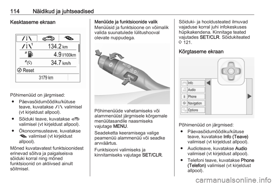 OPEL ASTRA K 2017  Omaniku käsiraamat (in Estonian) 114Näidikud ja juhtseadisedKesktaseme ekraan
Põhimenüüd on järgmised:● Päevasõidumõõdiku/kütuse teave, kuvatakse  ; valimisel
(vt kirjeldust allpool).
● Sõiduki teave, kuvatakse  ?
vali