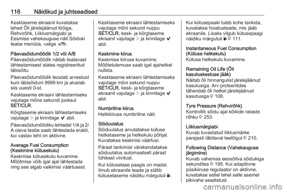 OPEL ASTRA K 2017  Omaniku käsiraamat (in Estonian) 116Näidikud ja juhtseadisedKesktaseme ekraanil kuvatakse
lehed Õli järelejäänud tööiga,
Rehvirõhk, Liiklusmärgiabi ja
Eesmise vahekauguse näit Sõiduki
teabe menüüs, valige  ?.
Päevasõid
