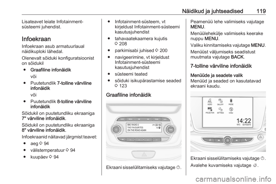OPEL ASTRA K 2017  Omaniku käsiraamat (in Estonian) Näidikud ja juhtseadised119Lisateavet leiate Infotainment-
süsteemi juhendist.
Infoekraan Infoekraan asub armatuurlaual
näidikuploki lähedal.
Olenevalt sõiduki konfiguratsioonist
on sõidukil
●