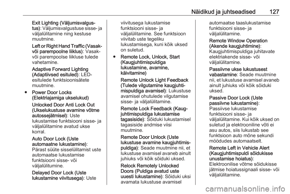 OPEL ASTRA K 2017  Omaniku käsiraamat (in Estonian) Näidikud ja juhtseadised127Exit Lighting (Väljumisvalgus‐
tus) : Väljumisvalgustuse sisse- ja
väljalülitamine ning kestuse
muutmine.
Left or Right Hand Traffic (Vasak-
või parempoolne liiklus)