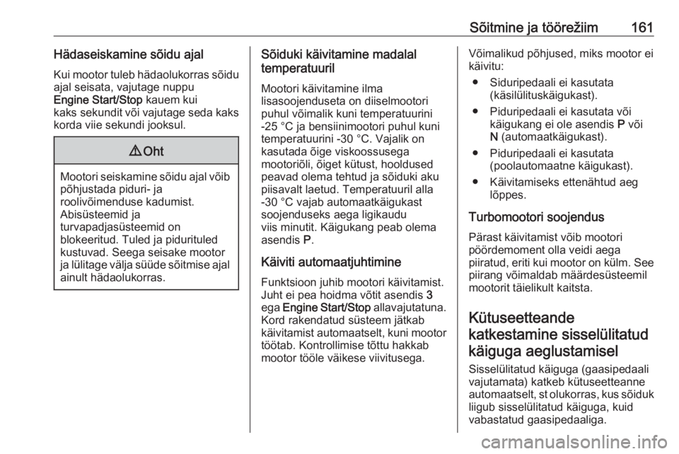 OPEL ASTRA K 2017  Omaniku käsiraamat (in Estonian) Sõitmine ja töörežiim161Hädaseiskamine sõidu ajalKui mootor tuleb hädaolukorras sõidu
ajal seisata, vajutage nuppu
Engine Start/Stop  kauem kui
kaks sekundit  või vajutage seda kaks
korda vii