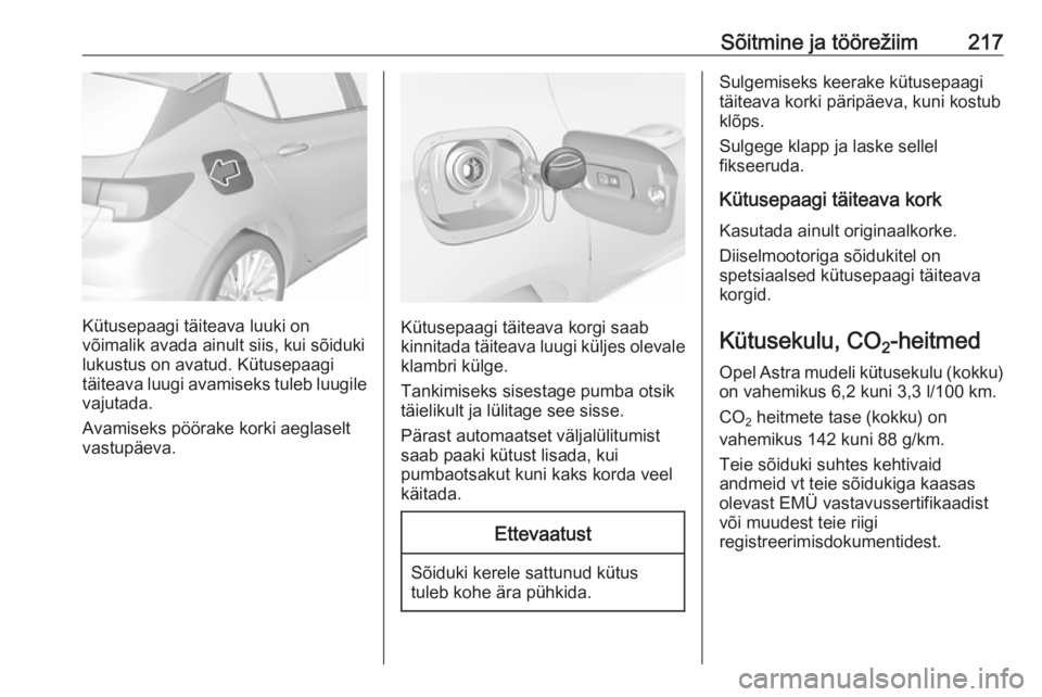 OPEL ASTRA K 2017 Omaniku käsiraamat (in Estonian) Sõitmine ja töörežiim217
Kütusepaagi täiteava luuki on
võimalik avada ainult siis, kui sõiduki
lukustus on avatud. Kütusepaagi
täiteava luugi avamiseks tuleb luugile vajutada.
Avamiseks pö OPEL ASTRA K 2017 Omaniku käsiraamat (in Estonian) Sõitmine ja töörežiim217
Kütusepaagi täiteava luuki on
võimalik avada ainult siis, kui sõiduki
lukustus on avatud. Kütusepaagi
täiteava luugi avamiseks tuleb luugile vajutada.
Avamiseks pö