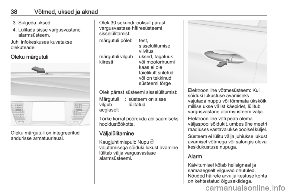 OPEL ASTRA K 2017  Omaniku käsiraamat (in Estonian) 38Võtmed, uksed ja aknad3. Sulgeda uksed.
4. Lülitada sisse vargusvastane alarmsüsteem.
Juhi infokeskuses kuvatakse
olekuteade.
Oleku märgutuli
Oleku märgutuli on integreeritud
andurisse armatuur
